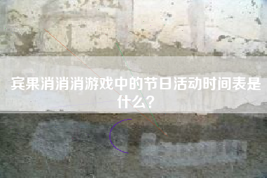 宾果消消消游戏中的节日活动时间表是什么？  第1张