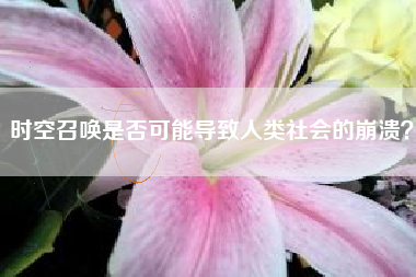时空召唤是否可能导致人类社会的崩溃？  第1张