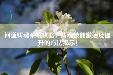 问道铸魂系统攻略，铸魂技能激活及提升的方法揭示！  第1张