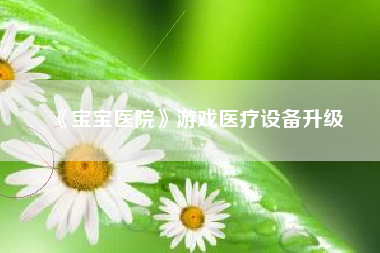 《宝宝医院》游戏医疗设备升级  第1张