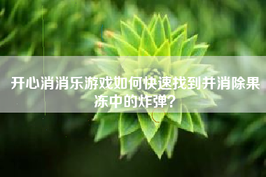 开心消消乐游戏如何快速找到并消除果冻中的炸弹？  第1张