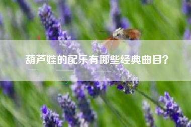 葫芦娃的配乐有哪些经典曲目？  第1张