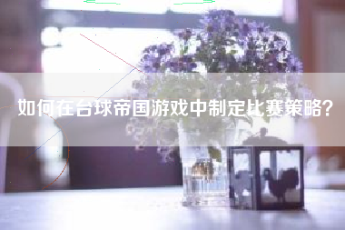 如何在台球帝国游戏中制定比赛策略？  第1张