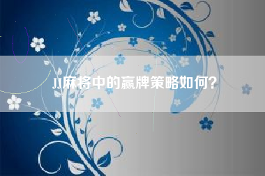 JJ麻将中的赢牌策略如何？  第1张
