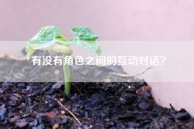 有没有角色之间的互动对话？  第1张
