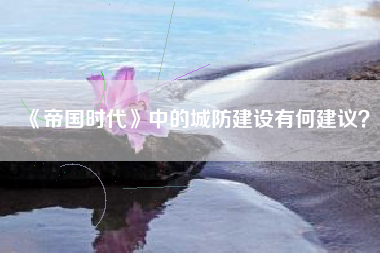 《帝国时代》中的城防建设有何建议？  第1张
