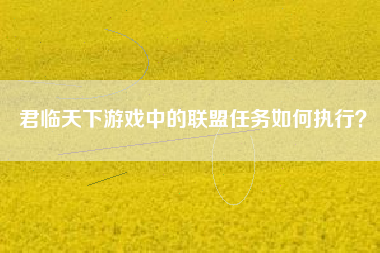 君临天下游戏中的联盟任务如何执行？  第1张