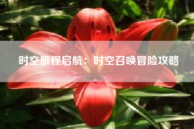 时空旅程启航：时空召唤冒险攻略  第1张