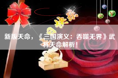 新版天命，《三国演义：吞噬无界》武将天命解析！  第1张
