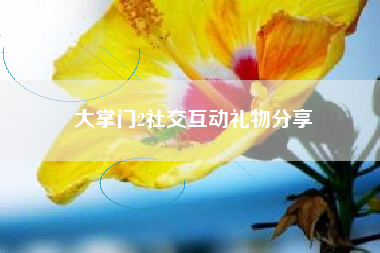 大掌门2社交互动礼物分享  第1张