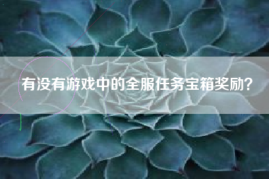 有没有游戏中的全服任务宝箱奖励？  第1张
