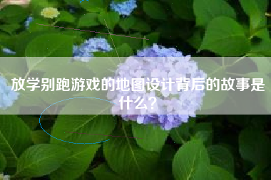 放学别跑游戏的地图设计背后的故事是什么？  第1张