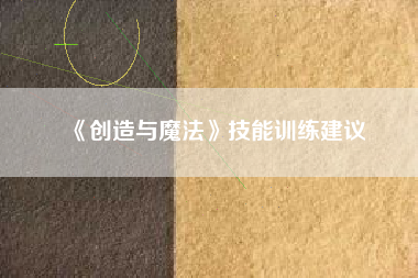 《创造与魔法》技能训练建议  第1张