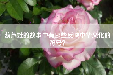 葫芦娃的故事中有哪些反映中华文化的符号？  第1张