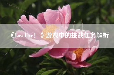 《LoveLive！》游戏中的挑战任务解析  第1张