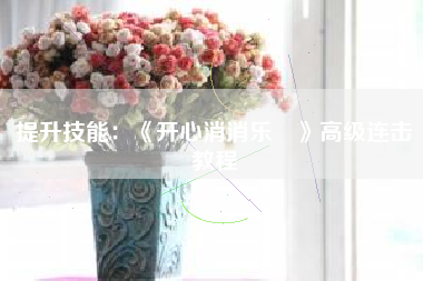 提升技能：《开心消消乐®》高级连击教程  第1张
