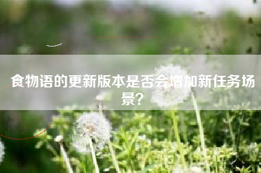 食物语的更新版本是否会增加新任务场景？  第1张