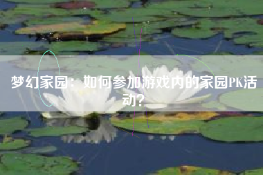 梦幻家园：如何参加游戏内的家园PK活动？  第1张