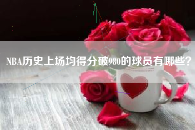 NBA历史上场均得分破980的球员有哪些？  第1张