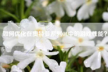 如何优化在奥特曼系列OL中的游戏性能？  第1张