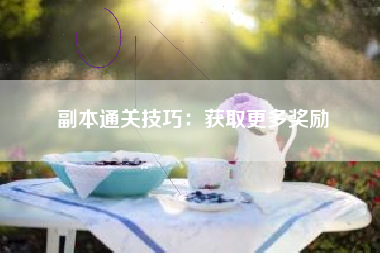 副本通关技巧：获取更多奖励  第1张