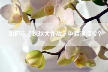 如何在《球球大作战》中精通操控？  第1张