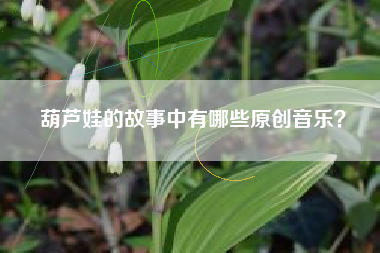 葫芦娃的故事中有哪些原创音乐？  第1张