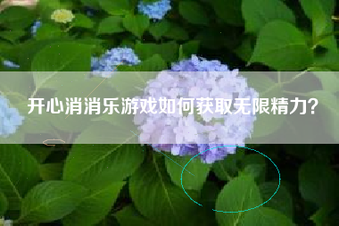 开心消消乐游戏如何获取无限精力？  第1张