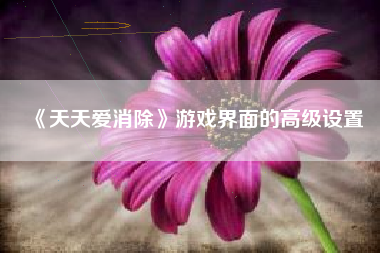 《天天爱消除》游戏界面的高级设置  第1张