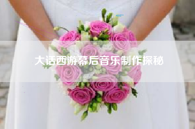 大话西游幕后音乐制作探秘  第1张