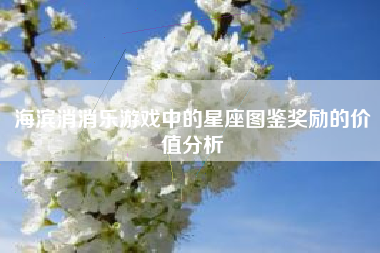 海滨消消乐游戏中的星座图鉴奖励的价值分析  第1张