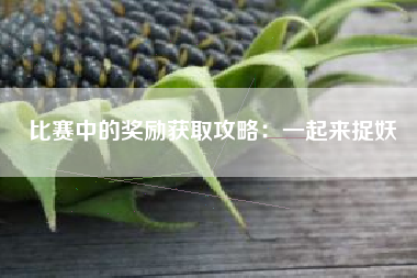 比赛中的奖励获取攻略：一起来捉妖  第1张