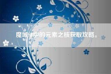 魔域SF中的元素之核获取攻略。  第1张