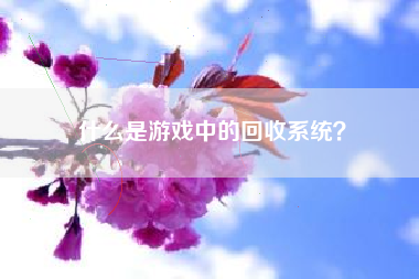 什么是游戏中的回收系统？  第1张