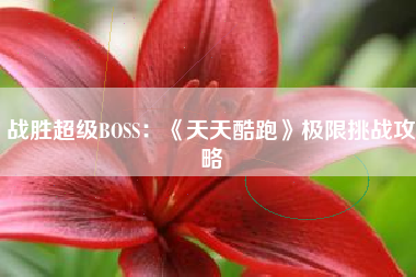 战胜超级BOSS：《天天酷跑》极限挑战攻略  第1张