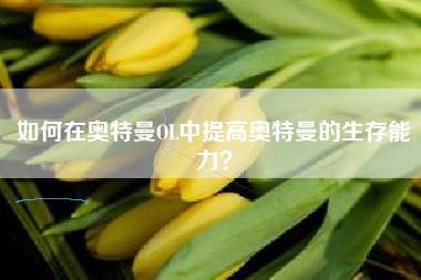 如何在奥特曼OL中提高奥特曼的生存能力？  第1张