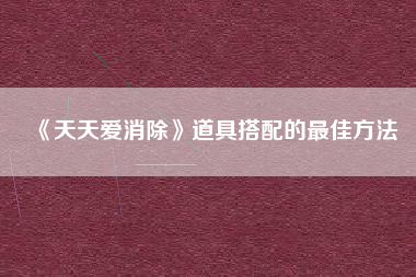 《天天爱消除》道具搭配的最佳方法  第1张