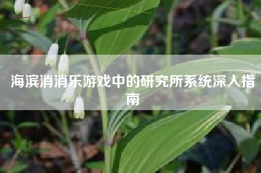 海滨消消乐游戏中的研究所系统深入指南  第1张