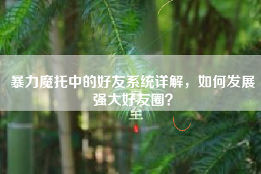 暴力魔托中的好友系统详解，如何发展强大好友圈？  第1张