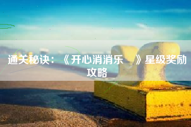 通关秘诀：《开心消消乐®》星级奖励攻略  第1张