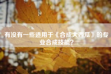 有没有一些适用于《合成大西瓜》的专业合成技能？  第1张