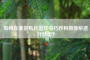 如何在重装机兵游戏中巧妙利用地形进行伏击？  第1张