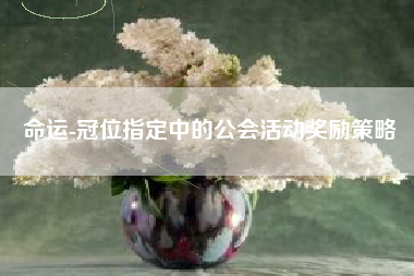 命运-冠位指定中的公会活动奖励策略  第1张