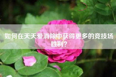 如何在天天爱消除中获得更多的竞技场胜利？  第1张