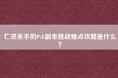 亡灵杀手的PvE副本挑战难点攻略是什么？  第1张