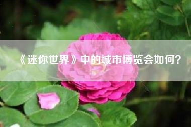 《迷你世界》中的城市博览会如何？  第1张