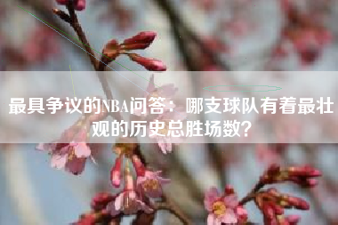 最具争议的NBA问答：哪支球队有着最壮观的历史总胜场数？  第1张