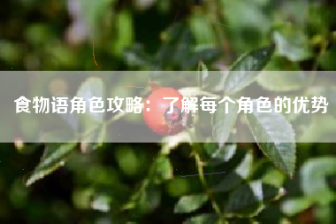 食物语角色攻略：了解每个角色的优势  第1张