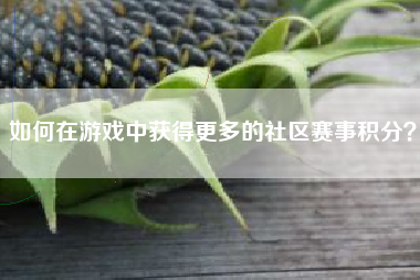 如何在游戏中获得更多的社区赛事积分？  第1张