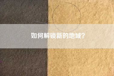 如何解锁新的地域？  第1张